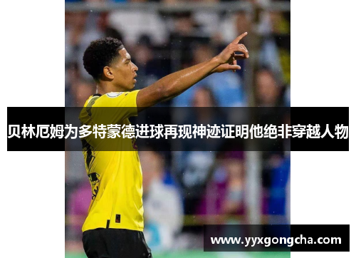 贝林厄姆为多特蒙德进球再现神迹证明他绝非穿越人物
