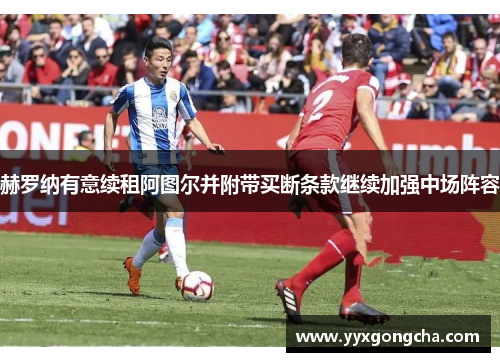 赫罗纳有意续租阿图尔并附带买断条款继续加强中场阵容