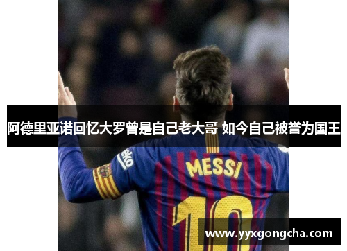 阿德里亚诺回忆大罗曾是自己老大哥 如今自己被誉为国王