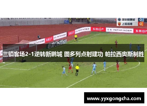 三镇客场2-1逆转新鹏城 图多列点射建功 帕拉西奥斯制胜