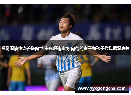 福勒深情悼念若塔离世 安息吧迪奥戈 向他的妻子和孩子致以最深哀悼